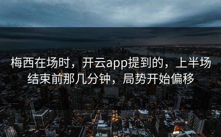 梅西在场时，开云app提到的，上半场结束前那几分钟，局势开始偏移