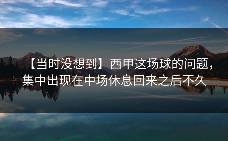 【当时没想到】西甲这场球的问题,集中出现在中场休息回来之后不久 【当时没想到】西甲这场球的问题,集中出现在中场休息回来之后不久