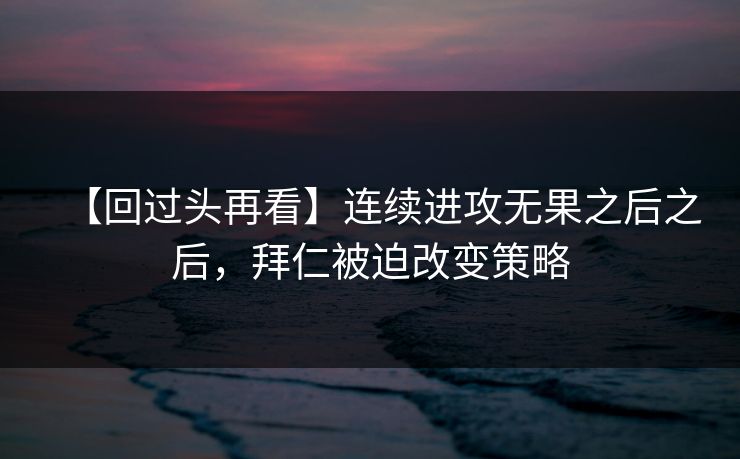【回过头再看】连续进攻无果之后之后，拜仁被迫改变策略