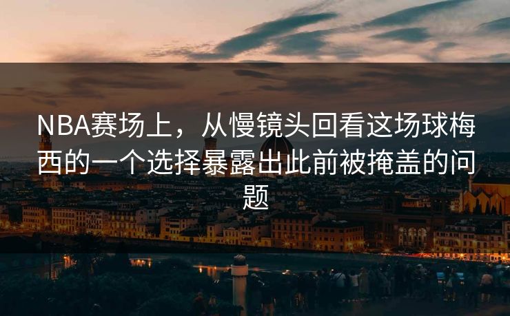 NBA赛场上，从慢镜头回看这场球梅西的一个选择暴露出此前被掩盖的问题