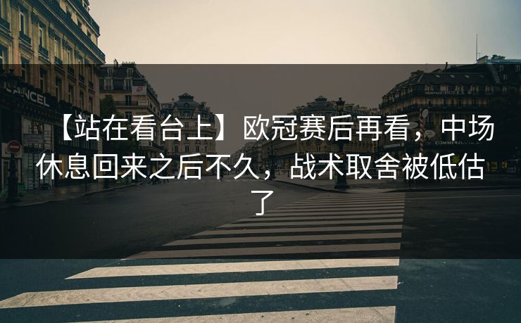 【站在看台上】欧冠赛后再看，中场休息回来之后不久，战术取舍被低估了