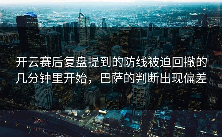 开云赛后复盘提到的防线被迫回撤的几分钟里开始，巴萨的判断出现偏差