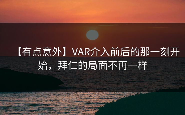 【有点意外】VAR介入前后的那一刻开始，拜仁的局面不再一样