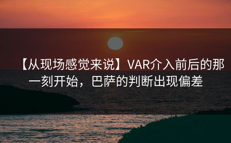 【从现场感觉来说】VAR介入前后的那一刻开始，巴萨的判断出现偏差