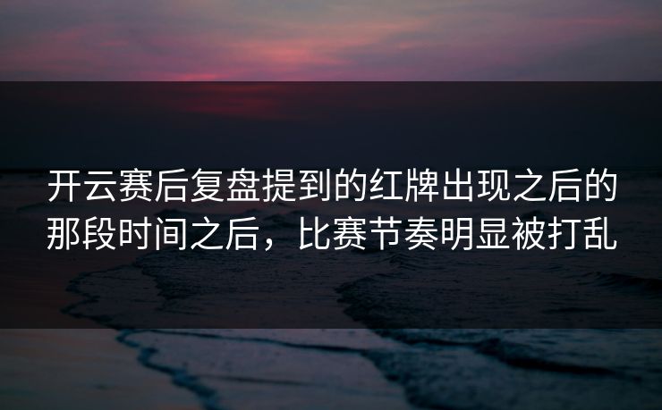 开云赛后复盘提到的红牌出现之后的那段时间之后，比赛节奏明显被打乱
