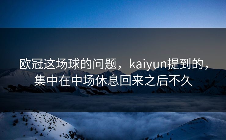 欧冠这场球的问题，kaiyun提到的，集中在中场休息回来之后不久