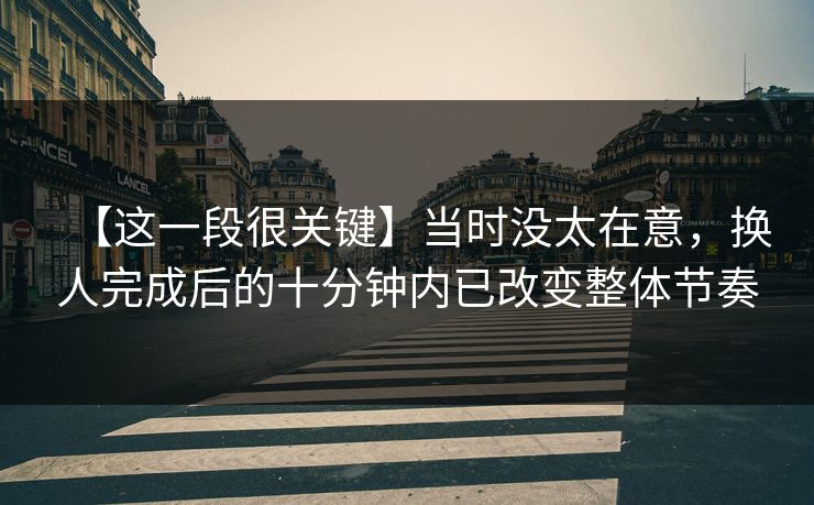 【这一段很关键】当时没太在意，换人完成后的十分钟内已改变整体节奏