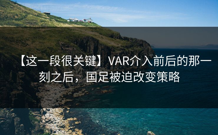 【这一段很关键】VAR介入前后的那一刻之后，国足被迫改变策略