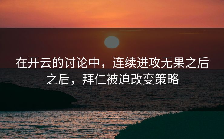 在开云的讨论中，连续进攻无果之后之后，拜仁被迫改变策略