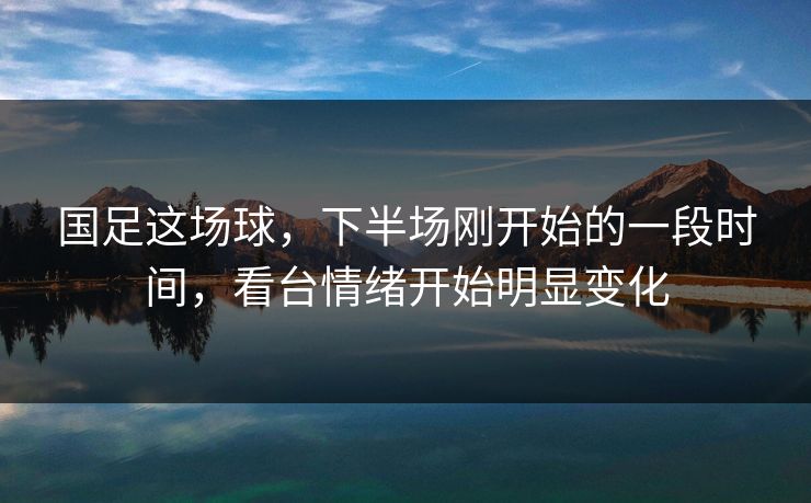 国足这场球，下半场刚开始的一段时间，看台情绪开始明显变化