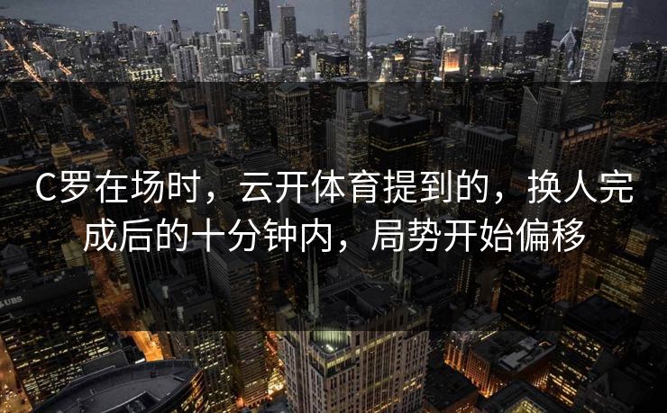 C罗在场时，云开体育提到的，换人完成后的十分钟内，局势开始偏移