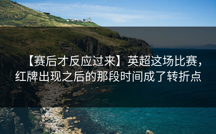 【赛后才反应过来】英超这场比赛，红牌出现之后的那段时间成了转折点