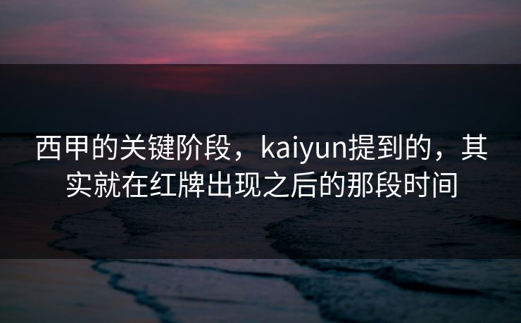 西甲的关键阶段，kaiyun提到的，其实就在红牌出现之后的那段时间