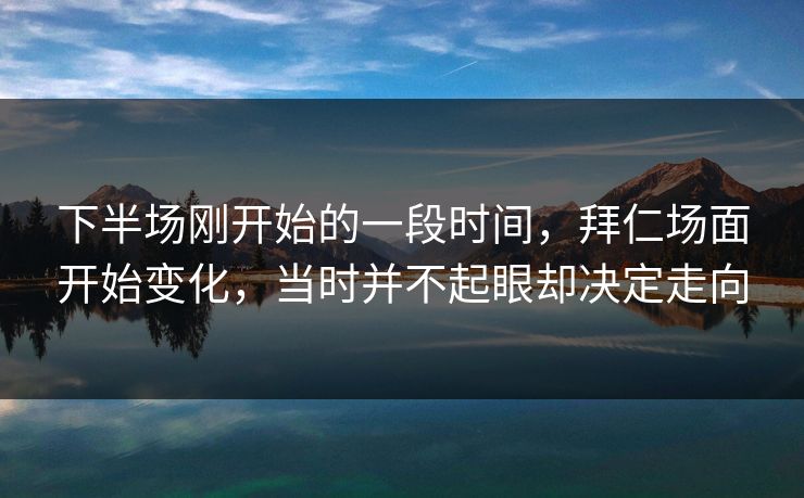 下半场刚开始的一段时间，拜仁场面开始变化，当时并不起眼却决定走向
