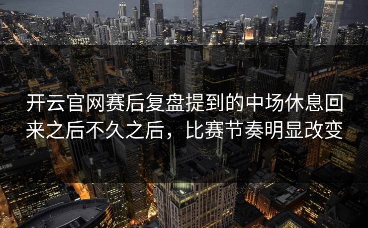 开云官网赛后复盘提到的中场休息回来之后不久之后，比赛节奏明显改变