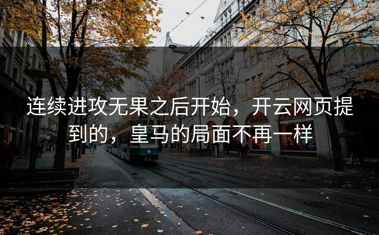 连续进攻无果之后开始，开云网页提到的，皇马的局面不再一样