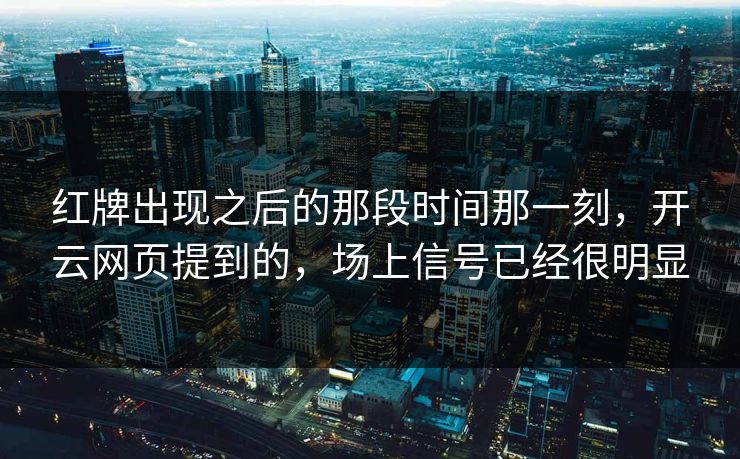 红牌出现之后的那段时间那一刻，开云网页提到的，场上信号已经很明显