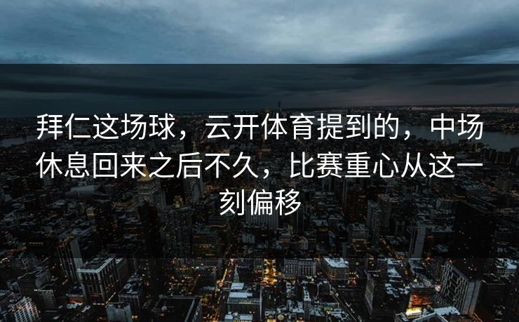 拜仁这场球，云开体育提到的，中场休息回来之后不久，比赛重心从这一刻偏移