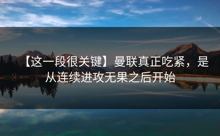【这一段很关键】曼联真正吃紧,是从连续进攻无果之后开始 【这一段很关键】曼联真正吃紧,是从连续进攻无果之后开始
