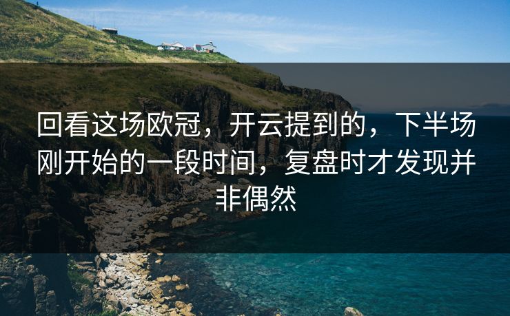 回看这场欧冠,开云提到的,下半场刚开始的一段时间,复盘时才发现并非偶然 回看这场欧冠,开云提到的,下半场刚开始的一段时间,复盘时才发现并非偶然