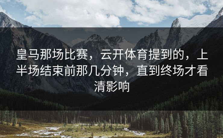 皇马那场比赛，云开体育提到的，上半场结束前那几分钟，直到终场才看清影响