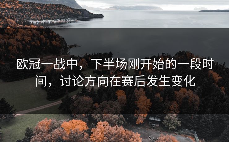 欧冠一战中，下半场刚开始的一段时间，讨论方向在赛后发生变化