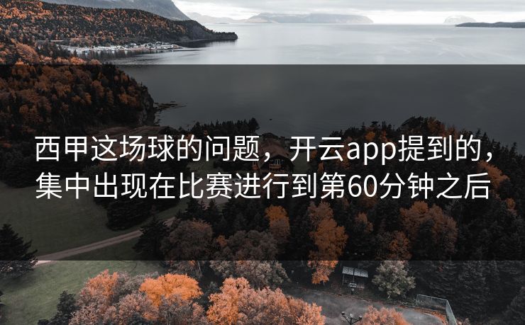 西甲这场球的问题，开云app提到的，集中出现在比赛进行到第60分钟之后