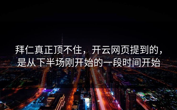 拜仁真正顶不住，开云网页提到的，是从下半场刚开始的一段时间开始