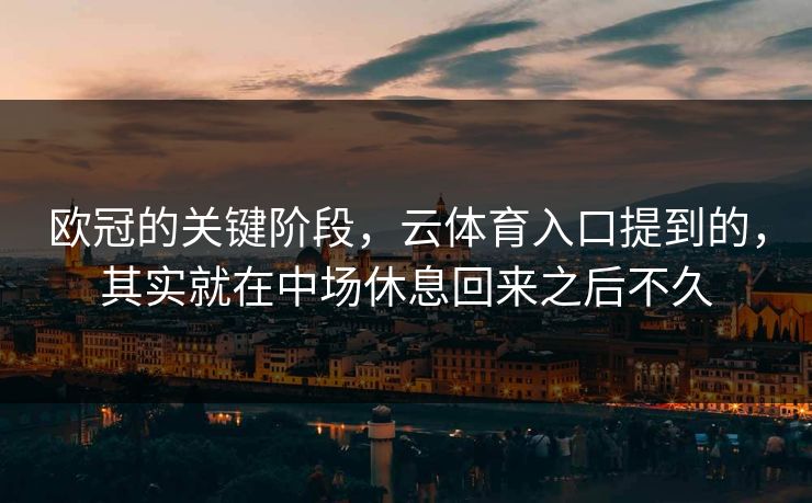欧冠的关键阶段,云体育入口提到的,其实就在中场休息回来之后不久 欧冠的关键阶段,云体育入口提到的,其实就在中场休息回来之后不久
