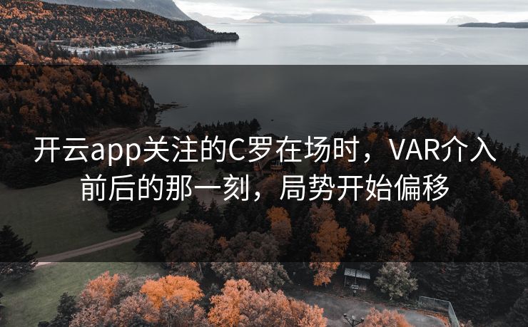 开云app关注的C罗在场时,VAR介入前后的那一刻,局势开始偏移 开云app关注的C罗在场时,VAR介入前后的那一刻,局势开始偏移