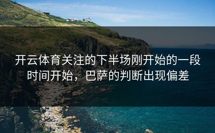 开云体育关注的下半场刚开始的一段时间开始，巴萨的判断出现偏差