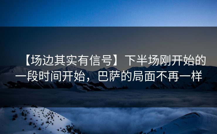 【场边其实有信号】下半场刚开始的一段时间开始,巴萨的局面不再一样 【场边其实有信号】下半场刚开始的一段时间开始,巴萨的局面不再一样