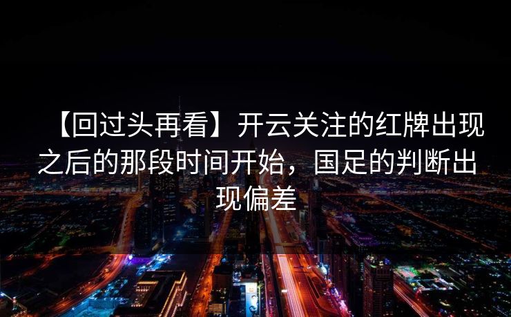 【回过头再看】开云关注的红牌出现之后的那段时间开始，国足的判断出现偏差