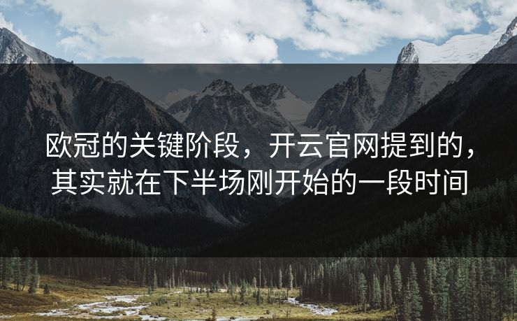 欧冠的关键阶段，开云官网提到的，其实就在下半场刚开始的一段时间